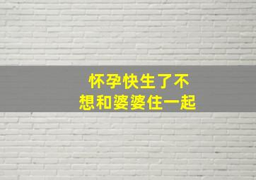 怀孕快生了不想和婆婆住一起