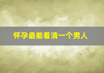 怀孕最能看清一个男人