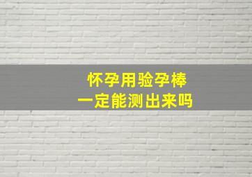 怀孕用验孕棒一定能测出来吗