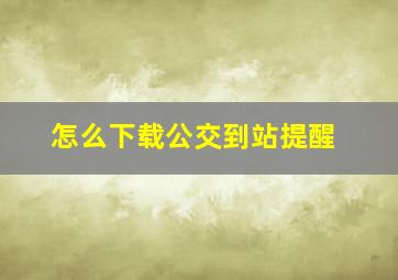 怎么下载公交到站提醒