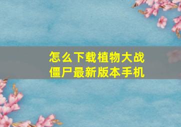 怎么下载植物大战僵尸最新版本手机