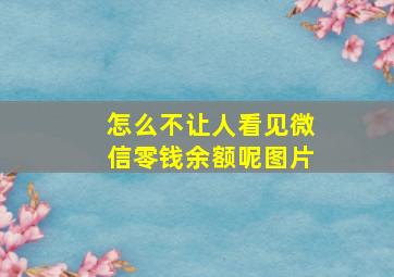 怎么不让人看见微信零钱余额呢图片