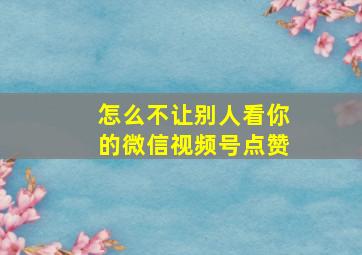 怎么不让别人看你的微信视频号点赞