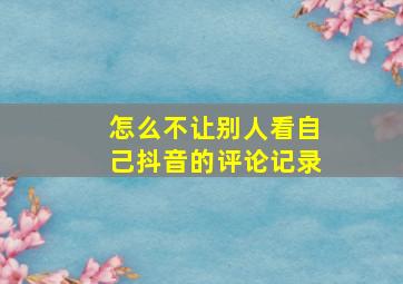 怎么不让别人看自己抖音的评论记录