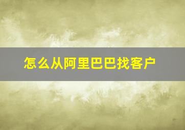 怎么从阿里巴巴找客户