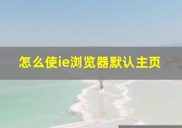 怎么使ie浏览器默认主页