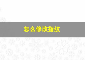 怎么修改指纹