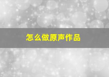 怎么做原声作品