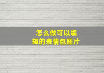 怎么做可以编辑的表情包图片