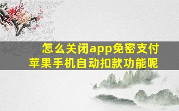 怎么关闭app免密支付苹果手机自动扣款功能呢