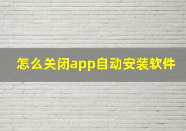 怎么关闭app自动安装软件