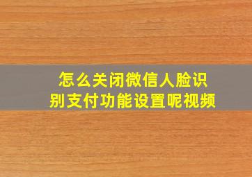 怎么关闭微信人脸识别支付功能设置呢视频