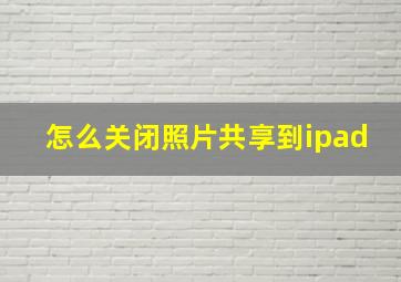 怎么关闭照片共享到ipad