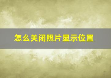 怎么关闭照片显示位置