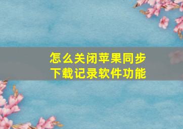 怎么关闭苹果同步下载记录软件功能