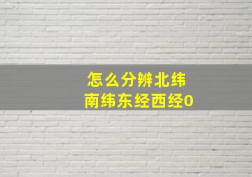 怎么分辨北纬南纬东经西经0