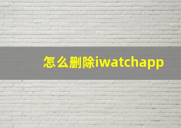 怎么删除iwatchapp