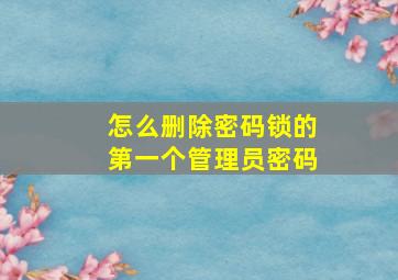 怎么删除密码锁的第一个管理员密码