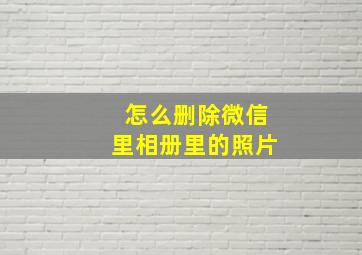 怎么删除微信里相册里的照片