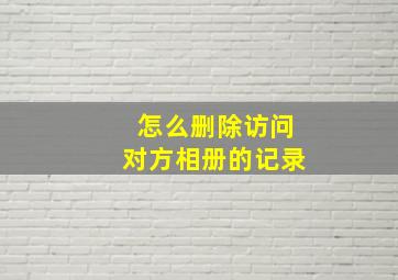 怎么删除访问对方相册的记录