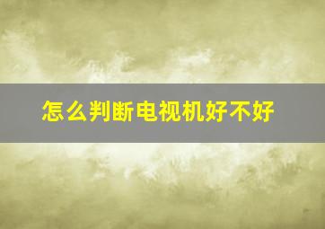 怎么判断电视机好不好