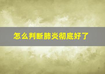 怎么判断肺炎彻底好了