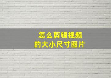 怎么剪辑视频的大小尺寸图片