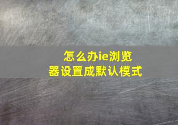 怎么办ie浏览器设置成默认模式