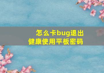 怎么卡bug退出健康使用平板密码