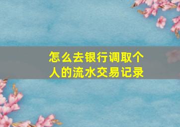 怎么去银行调取个人的流水交易记录