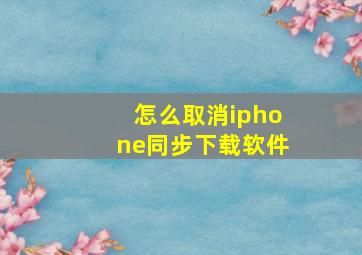 怎么取消iphone同步下载软件