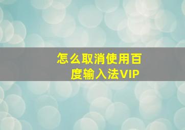 怎么取消使用百度输入法VIP