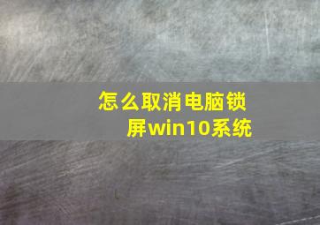 怎么取消电脑锁屏win10系统