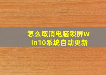 怎么取消电脑锁屏win10系统自动更新