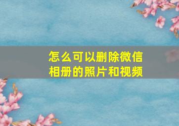 怎么可以删除微信相册的照片和视频