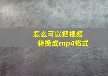 怎么可以把视频转换成mp4格式