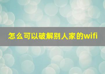 怎么可以破解别人家的wifi