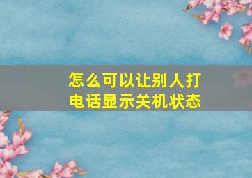 怎么可以让别人打电话显示关机状态