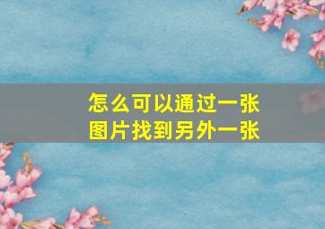 怎么可以通过一张图片找到另外一张