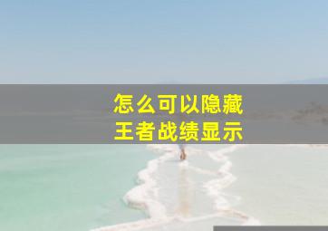 怎么可以隐藏王者战绩显示