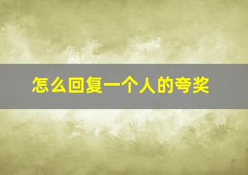 怎么回复一个人的夸奖