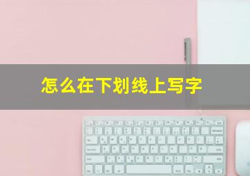 怎么在下划线上写字