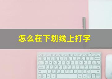 怎么在下划线上打字