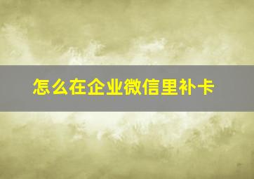 怎么在企业微信里补卡