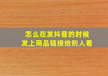 怎么在发抖音的时候发上商品链接给别人看