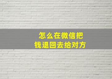 怎么在微信把钱退回去给对方