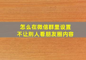 怎么在微信群里设置不让别人看朋友圈内容