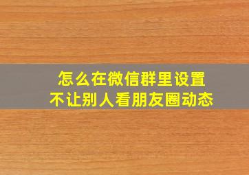 怎么在微信群里设置不让别人看朋友圈动态