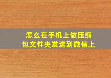 怎么在手机上做压缩包文件夹发送到微信上