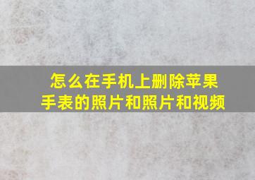 怎么在手机上删除苹果手表的照片和照片和视频